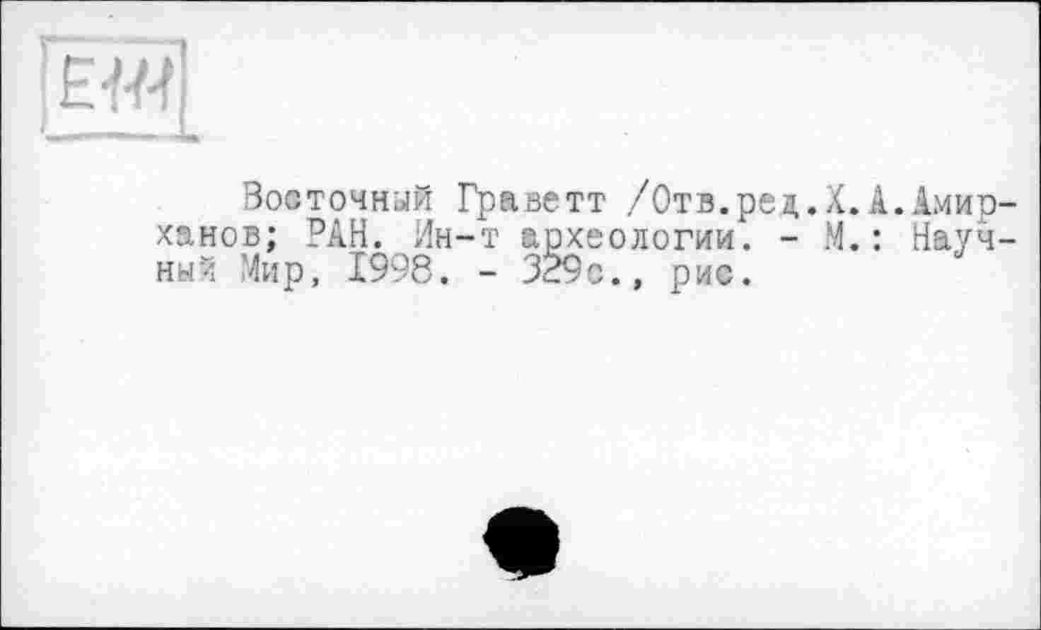 ﻿|ÊW
Восточный Граветт /Отв. ре а,. X. А. Амирханов; РАН. Ин-т археологии. - М. : Научный Мир, 1998. - 329с., рис.